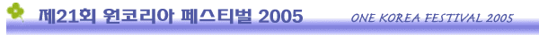 ��21ȸ���ڸ��� �佺Ƽ��2005��ONE KOREA FESTIVAL 21st 2005